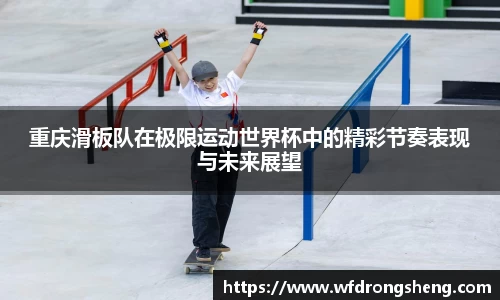 重庆滑板队在极限运动世界杯中的精彩节奏表现与未来展望