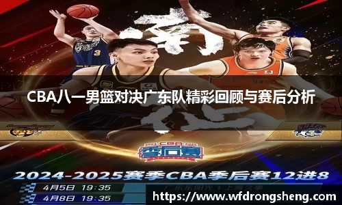 CBA八一男篮对决广东队精彩回顾与赛后分析
