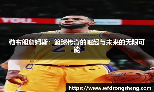 勒布朗詹姆斯：篮球传奇的崛起与未来的无限可能